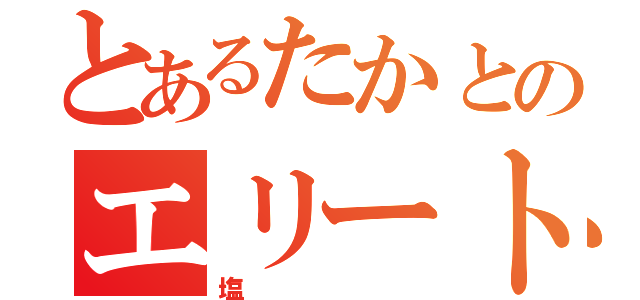 とあるたかとのエリート（塩）