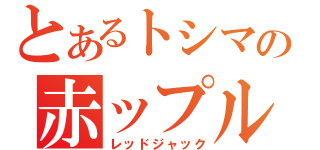 とあるトシマの赤ップル（レッドジャック）