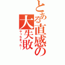 とある直感の大失敗（やっちまった…）