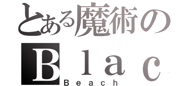 とある魔術のＢｌａｃｋ（Ｂｅａｃｈ）