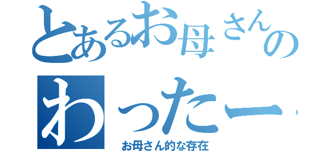 とあるお母さんのわったー（　お母さん的な存在）