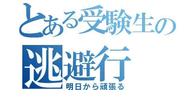 とある受験生の逃避行（明日から頑張る）