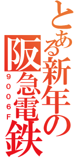 とある新年の阪急電鉄（９００６Ｆ）