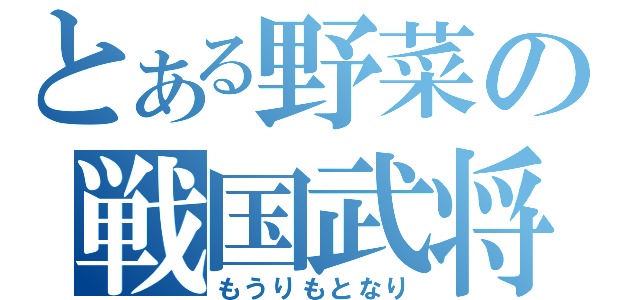 とある野菜の戦国武将（もうりもとなり）