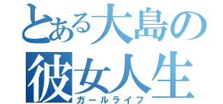 とある大島の彼女人生（ガールライフ）