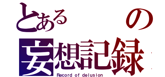 とあるの妄想記録（Ｒｅｃｏｒｄ ｏｆ ｄｅｌｕｓｉｏｎ ）