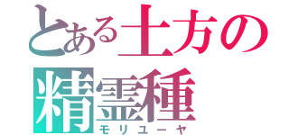 とある土方の精霊種（モリユーヤ）