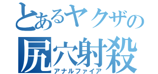 とあるヤクザの尻穴射殺（アナルファイア）