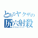 とあるヤクザの尻穴射殺（アナルファイア）