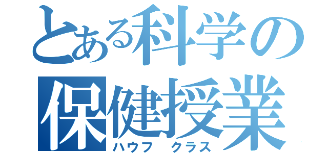 とある科学の保健授業（ハウフ クラス）