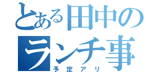 とある田中のランチ事情（予定アリ）