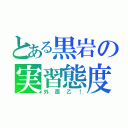 とある黒岩の実習態度（外面乙！）