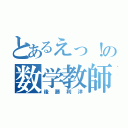 とあるえっ！の数学教師（後藤利洋）