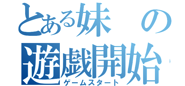 とある妹の遊戯開始（ゲームスタート）