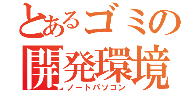 とあるゴミの開発環境（ノートパソコン）