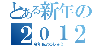 とある新年の２０１２（今年もよろしゅう）