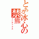 とある冰心の禁熊（インデックス）