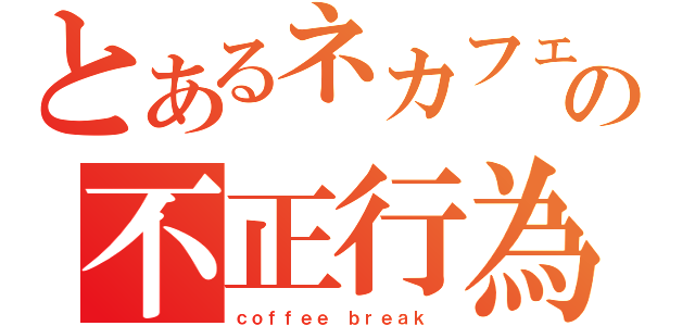 とあるネカフェの不正行為（ｃｏｆｆｅｅ ｂｒｅａｋ　）