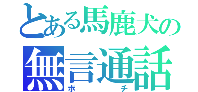 とある馬鹿犬の無言通話（ポチ）