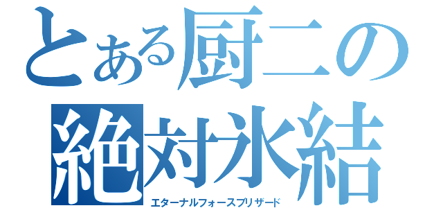 とある厨二の絶対氷結（エターナルフォースブリザード）