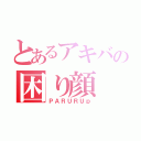 とあるアキバの困り顔（ＰＡＲＵＲＵｐ）