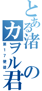 とある渚のカヲル君（第１７使徒）