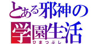 とある邪神の学園生活（ひまつぶし）