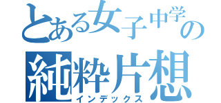 とある女子中学生の純粋片想い（インデックス）