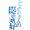 とある岩さんの被虐嗜好（マゾヒズム）