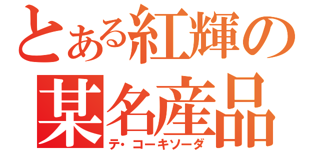 とある紅輝の某名産品（テ・コーキソーダ）