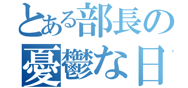 とある部長の憂鬱な日々（）