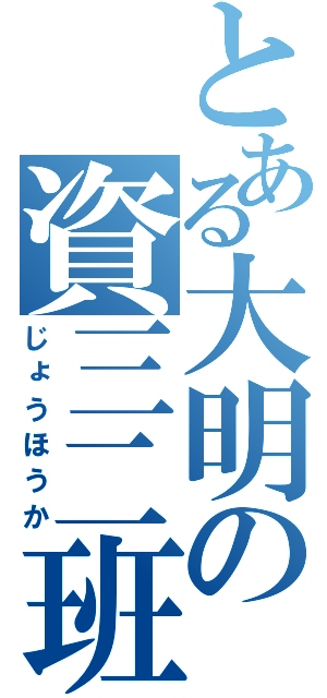 とある大明の資三二班（じょうほうか）