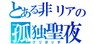 とある非リアの孤独聖夜（クリボッチ）