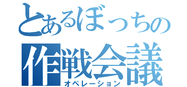 とあるぼっちの作戦会議（オペレーション）