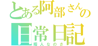 とある阿部さんの日常日記（暇人なのさ）