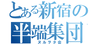 とある新宿の半端集団（ ヌルヲタ会）