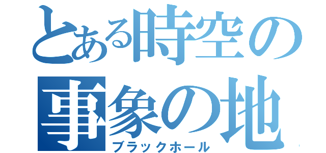 とある時空の事象の地平線（ブラックホール）