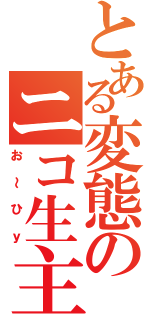 とある変態のニコ生主（お～ひｙ）