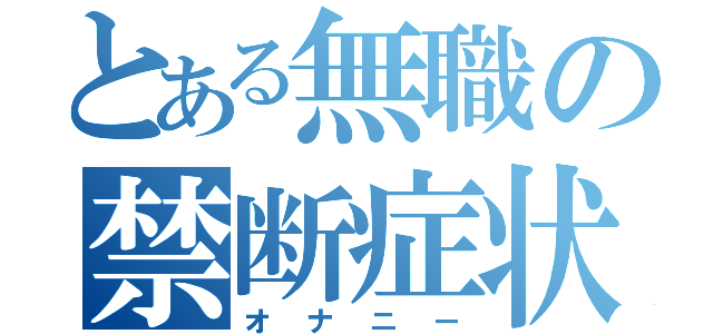 とある無職の禁断症状（オナニー）