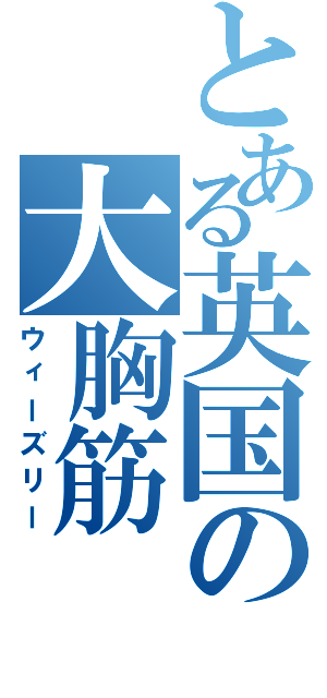 とある英国の大胸筋（ウィーズリー）