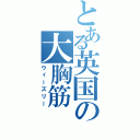 とある英国の大胸筋（ウィーズリー）