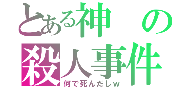 とある神の殺人事件（何で死んだしｗ）