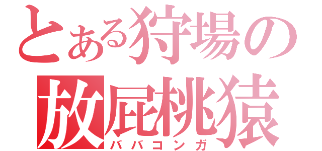 とある狩場の放屁桃猿（ババコンガ）