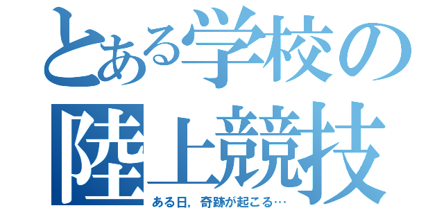 とある学校の陸上競技（ある日，奇跡が起こる…）