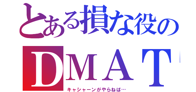 とある損な役のＤＭＡＴ（キャシャーンがやらねば…）