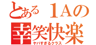 とある１Ａの幸笑快楽（ヤバすぎるクラス）