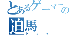 とあるゲーマーの迫馬（トウマ）