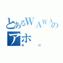 とあるＷＡＷＡＷＡのアホ（谷口）