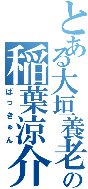 とある大垣養老の稲葉涼介（ばっきゅん）