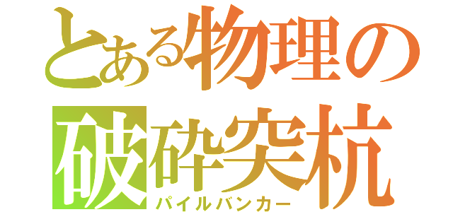 とある物理の破砕突杭（パイルバンカー）